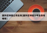 国外区块链公司名称[国外区块链公司名称有哪些]