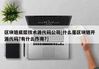 区块链底层技术源代码公司[什么是区块链开源代码?有什么作用?]