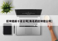 区块链前十名公司[有名的区块链公司]