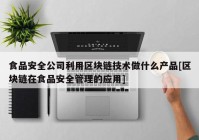 食品安全公司利用区块链技术做什么产品[区块链在食品安全管理的应用]