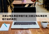 注册公司从事区块链行业[注册公司从事区块链行业的条件]