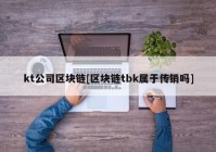 kt公司区块链[区块链tbk属于传销吗]