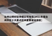 台州口碑好区块链公司推荐[2021年度台州市区十大重点区块重要建设项目]