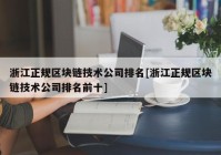 浙江正规区块链技术公司排名[浙江正规区块链技术公司排名前十]