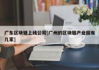 广东区块链上线公司[广州的区块链产业园有几家]