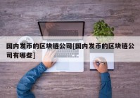 国内发币的区块链公司[国内发币的区块链公司有哪些]