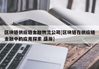 区块链供应链金融物流公司[区块链在供应链金融中的应用探索 盛瀚]