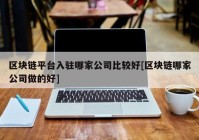 区块链平台入驻哪家公司比较好[区块链哪家公司做的好]