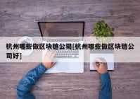 杭州哪些做区块链公司[杭州哪些做区块链公司好]