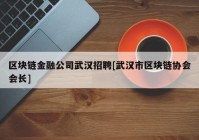 区块链金融公司武汉招聘[武汉市区块链协会会长]