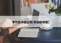 李竹区块链公司[李渝区块链]