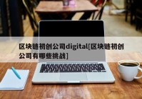 区块链初创公司digital[区块链初创公司有哪些挑战]