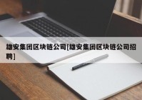 雄安集团区块链公司[雄安集团区块链公司招聘]