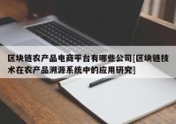 区块链农产品电商平台有哪些公司[区块链技术在农产品溯源系统中的应用研究]