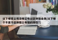 以下哪家公司没有公布过区块链业务[以下哪个不属于区块链公有链的特性?]