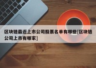 区块链最近上市公司股票名单有哪些[区块链公司上市有哪家]