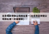 北京市区块链公司排名第一[北京市区块链公司排名第一的是哪家]