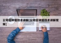 公司区块链技术讲解[公司区块链技术讲解视频]