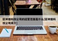 区块链科技公司的经营范围是什么[区块链科技公司简介]