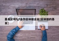 基金公司fgf合作区块链企业[区块链的基金]