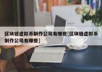 区块链虚拟币制作公司有哪些[区块链虚拟币制作公司有哪些]