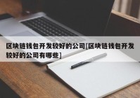 区块链钱包开发较好的公司[区块链钱包开发较好的公司有哪些]