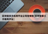 区块链多方协同平台公司有哪些[区块链第三方服务平台]