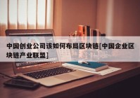 中国创业公司该如何布局区块链[中国企业区块链产业联盟]