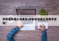 伊犁区块链公司黄页[伊犁区块链公司黄页官网]