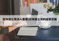 区块链公司法人是谁[区块链公司的经营范围]