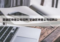 楚雄区块链公司招聘[楚雄区块链公司招聘公告]