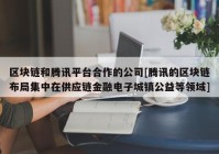 区块链和腾讯平台合作的公司[腾讯的区块链布局集中在供应链金融电子城镇公益等领域]