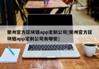 衢州官方区块链app定制公司[衢州官方区块链app定制公司有哪些]