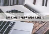 公司区块链[公司区块链是什么意思?]