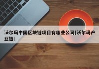 沃尔玛中国区块链项目有哪些公司[沃尔玛产业链]