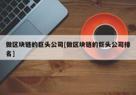 做区块链的巨头公司[做区块链的巨头公司排名]