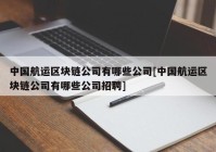 中国航运区块链公司有哪些公司[中国航运区块链公司有哪些公司招聘]