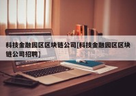 科技金融园区区块链公司[科技金融园区区块链公司招聘]