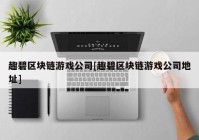 趣碧区块链游戏公司[趣碧区块链游戏公司地址]