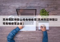 苏州市区块链公司有哪些家[苏州市区块链公司有哪些家企业]