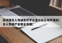 区块链无人驾驶出行平台是什么公司开发的[无人驾驶产业链全景图]