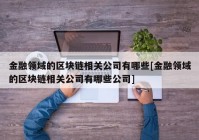 金融领域的区块链相关公司有哪些[金融领域的区块链相关公司有哪些公司]