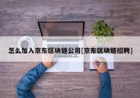 怎么加入京东区块链公司[京东区块链招聘]