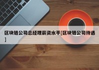 区块链公司总经理薪资水平[区块链公司待遇]