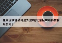 北京区块链公司是外企吗[北京区块链科技有限公司]