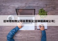 区块链购物公司收费情况[区块链商城公司]