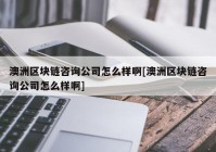 澳洲区块链咨询公司怎么样啊[澳洲区块链咨询公司怎么样啊]