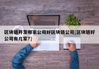 区块链开发哪家公司好区块链公司[区块链好公司有几家?]