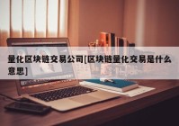 量化区块链交易公司[区块链量化交易是什么意思]