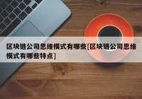 区块链公司思维模式有哪些[区块链公司思维模式有哪些特点]